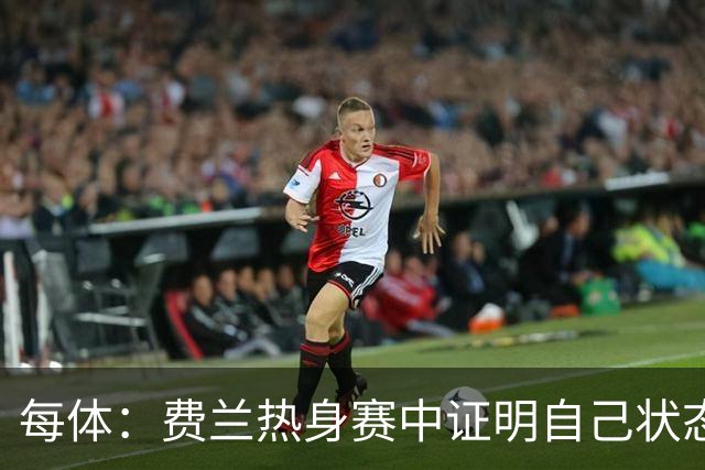 每体：费兰热身赛中证明自己状态正佳，世界杯首战可能出任右边锋